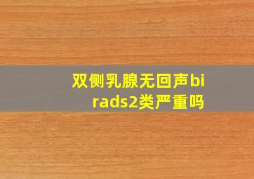 双侧乳腺无回声bi rads2类严重吗